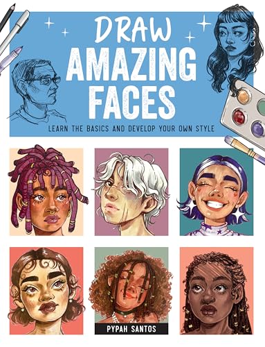 Draw Amazing Faces: Learn the Basics and Develop Your Own Style