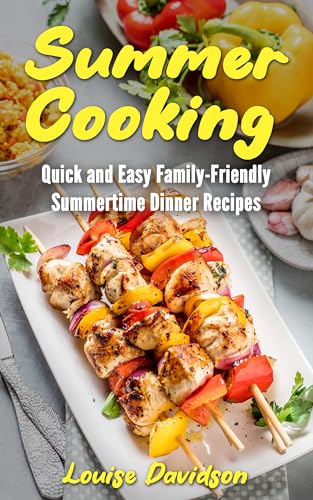 Summer Cooking: Quick and Easy, Family-Friendly Summertime Dinner Recipes