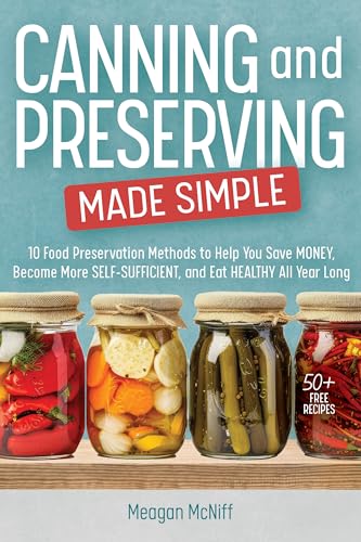Canning and Preserving Made Simple: 10 Food Preservation Methods to Help You Save Money, Become More Self-Sufficient, and Eat Healthy All Year Long