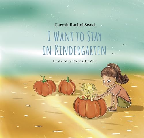 I Want to Stay in Kindergarten: Easing Your Child’s Transition from Familiar Comfort to New Adventures in Kindergarten or First Grade