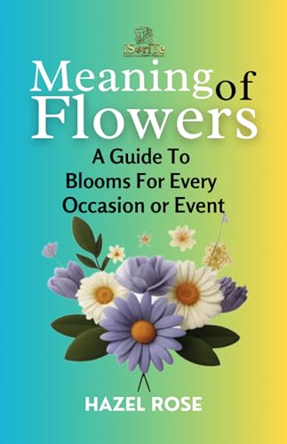MEANING OF FLOWERS: A GUIDE TO BLOOMS FOR EVERY OCCASION OR EVENT