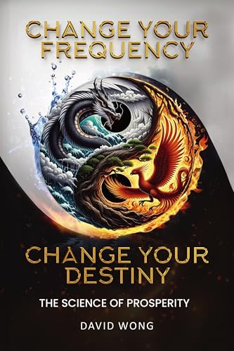 Change Your Frequency, Change Your Destiny : The Science of Prosperity - A Guide to Manifesting Wealth, Healing, and Abundance with Vibrational Energy