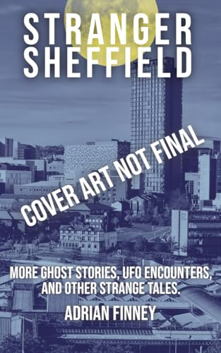 Stranger Sheffield: More Ghost Stories, UFO Encounters, & other Strange Tales