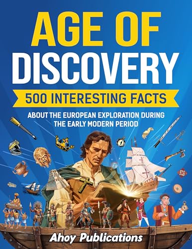 Age of Discovery: 500 Interesting Facts About the European Exploration During the Early Modern Period