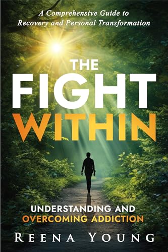 The Fight Within: Understanding and Overcoming Addiction: A Comprehensive Guide to Recovery and Personal Transformation