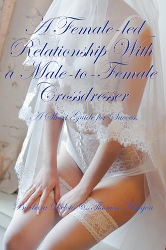 A Female-led Relationship With a Male-to-Female Crossdresser: A Short Guide for Success