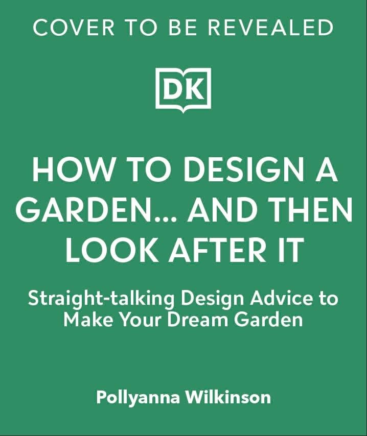 How to Design a Garden: Create and Maintain Your Dream Garden: A SUNDAY TIMES BESTSELLER