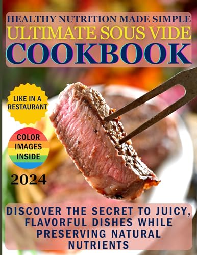 Healthy Nutrition Made Simple: The Ultimate Sous Vide Cookbook: Discover the Secret to Juicy, Flavorful Dishes While Preserving Natural Nutrients