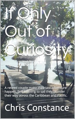 If Only Out of Curiosity: A non-sailing couple make their retirement adventure happen and accidentally find themselves crossing the Caribbean and Pacific.