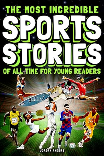 The Most Incredible Sports Stories of All Time for Young Readers: True Inspirational Tales About Perseverance and Courage to Inspire Young Sports Lovers