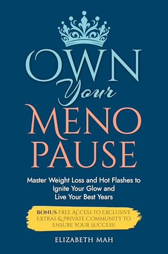 Own Your Menopause: Master Weight Loss and Hot Flashes to Ignite Your Glow and Live Your Best Years