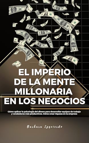 El Imperio De La Mente Millonaria En Los Negocios: Cómo aplicar la psicología del dinero para desarrollar equipos de trabajo y vendedores más productivos. ... y mente millonaria nº 3)