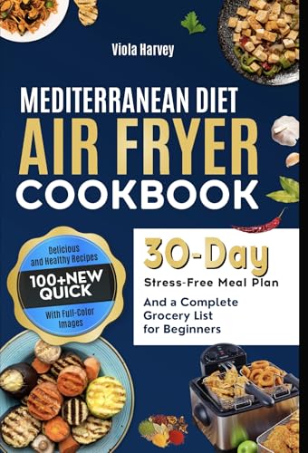 Mediterranean Diet Air Fryer Cookbook: Over 100 new, quick, delicious and healthy recipes for beginners with full color images, a 30-day stress-free meal plan and a complete grocery list.