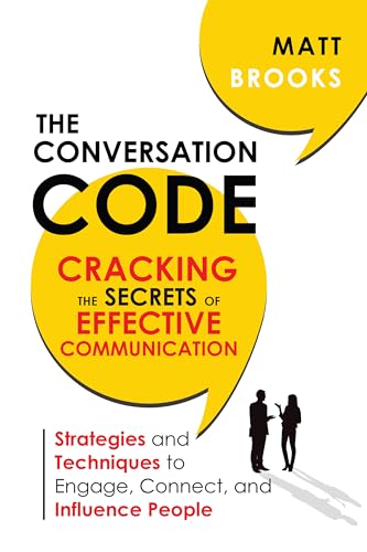 The Conversation Code: Cracking the Secrets of Effective Communication: Strategies and Techniques to Engage, Connect, and Influence People