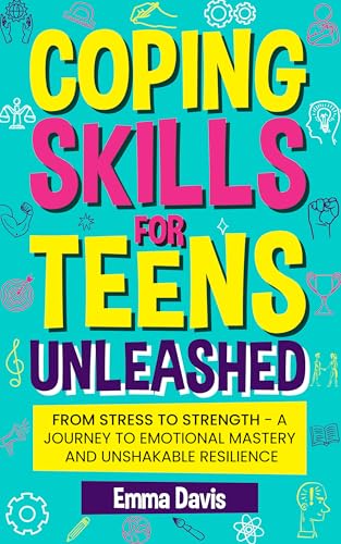 Coping Skills for Teens Unleashed: From Stress to Strength- A Journey to Emotional Mastery and Unshakable Resilience.