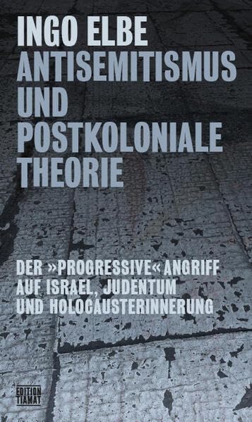 Antisemitismus und postkoloniale Theorie: Der »progressive« Angriff auf Israel, Judentum und Holocausterinnerung