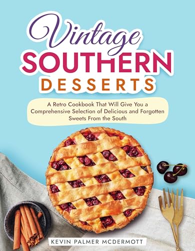 Vintage Southern Desserts: A Retro Cookbook That Will Give You a Comprehensive Selection of Delicious and Forgotten Sweets From the South