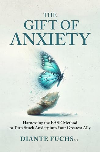 The Gift of Anxiety: Harnessing the EASE Method to Turn Stuck Anxiety into Your Greatest Ally