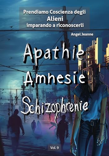 Apatìa, Amnesia, Schizofrenia - Prendiamo Coscienza degli ALIENI, imparando a riconoscerli - Vol. 9