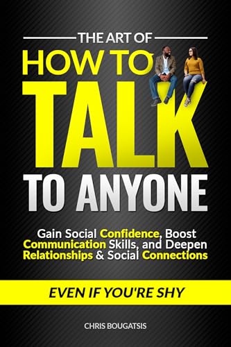 The Art of How to Talk to Anyone: Gain Social Confidence, Boost Communication Skills, and Deepen Relationships & Social Connections, Even if You're Shy