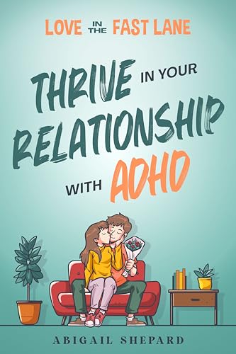 Love in the Fast Lane: Thrive in Your Relationship with ADHD: Effective Strategies to Spark Powerful Communication, Sharpen Focus, Master Time Management, and Magnify Connection