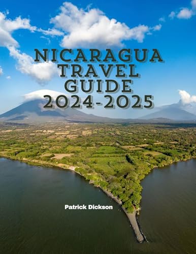 Nicaragua Travel Guide 2024-2025: Exploring the Land of Lakes and Volcanoes by Patrick Dickson ...