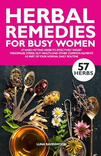 HERBAL REMEDIES FOR BUSY WOMEN: 57 HARD HITTING HERBS TO EFFECTIVELY TARGET MENOPAUSE, STRESS, GUT HEALTH AND OTHER COMMON AILMENTS AS PART OF YOUR NORMAL DAILY ROUTINE
