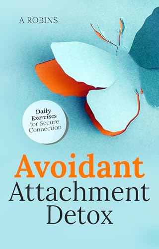 Avoidant Attachment Detox: Embrace Emotional Intimacy, Recognize Dismissive Patterns, and Uncover Deactivation Triggers to Nurture Lasting Relationships - Daily Exercises for Secure Connection
