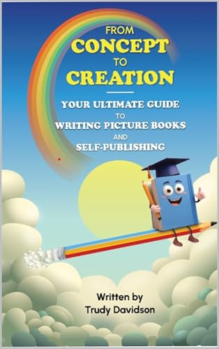 From Concept to Creation: Your Ultimate Guide to Writing Picture Books and Self-publishing: Craft Compelling Stories and Bring Ideas to Life