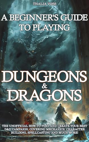 A Beginner's Guide to Playing Dungeons & Dragons - The Unofficial How to Play and Create Your Best D&D Campaign, Covering Mechanics, Character Building, Spellcasting and Much More!