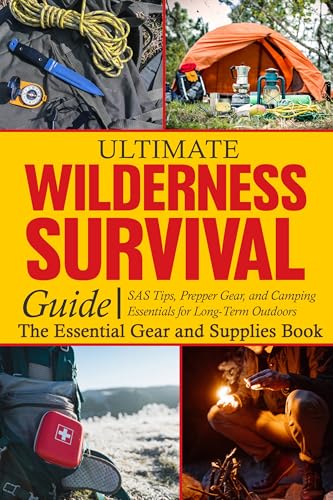 Ultimate Wilderness Survival Guide: SAS Tips, Prepper Gear, and Camping Essentials for Long-Term Outdoors - The Essential Gear and Supplies Book