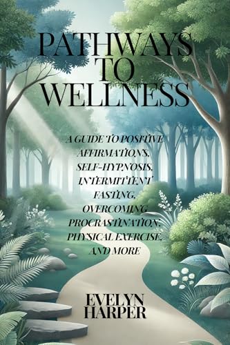 Pathways to Wellness: A Guide to Positive Affirmations, Self-Hypnosis ...