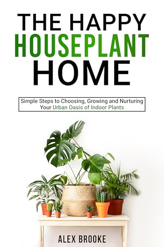 The Happy Houseplant Home: Simple Steps to Choosing, Growing and Nurturing Your Urban Oasis of Indoor Plants