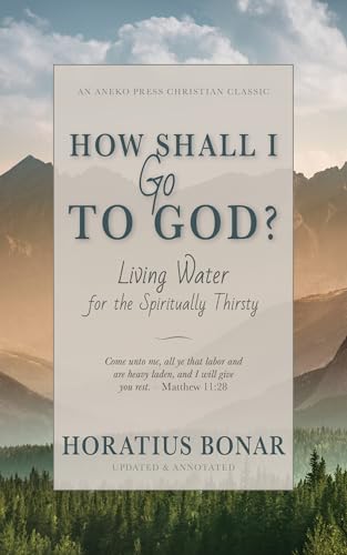 How Shall I Go To God?: Living Water for the Spiritually Thirsty [Updated and Annotated]