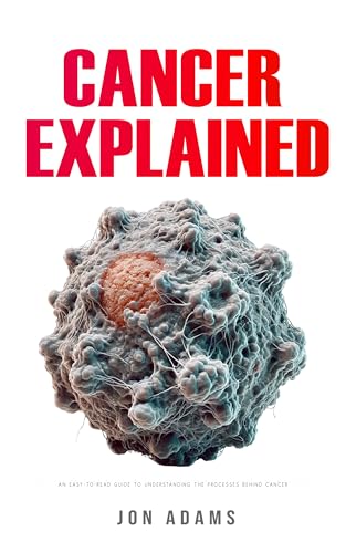 Cancer Explained: An Easy-to-Read Guide to Understanding the Processes ...