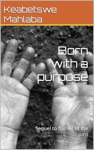Born With A Purpose Sequel To Flames Of The Past By Keabetswe Mahlaba Born With A Purpose Sequel To Flames Of The Past By Keabetswe Mahlaba