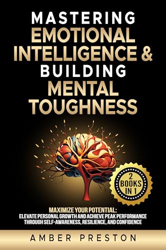 Mastering Emotional Intelligence & Building Mental Toughness: 2 books-in-1: Maximize Your Potential: Elevate Personal Growth & Achieve Peak Performance thru Self-Awareness, Resilience, & Confidence