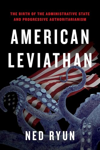 American Leviathan: The Birth of the Administrative State and Progressive Authoritarianism