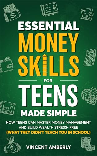 Essential Money Skills For Teens Made Simple: How Teens Can Master Money Management and Build Wealth Stress-Free