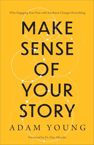 Make Sense of Your Story: Why Engaging Your Past with Kindness Changes Everything