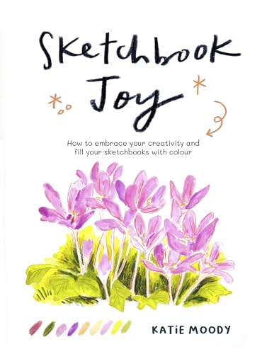 Sketchbook Joy: How to Embrace Your Creativity and Fill Your Sketchbooks with Colour