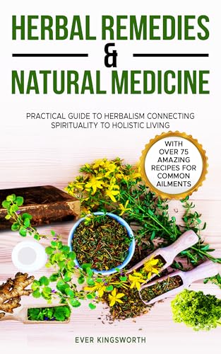 Herbal Remedies & Natural Medicine: Practical Guide To Herbalism Connecting Spirituality to Holistic Living