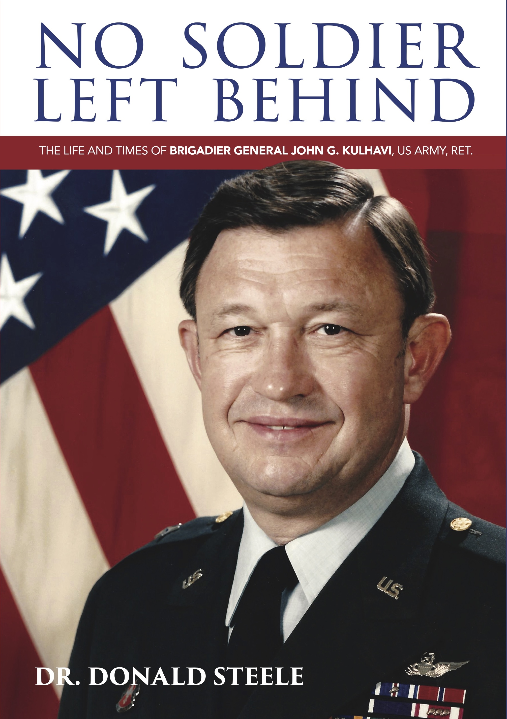 No Soldier Left Behind: The Life and Times of Brigadier General John G Kulhavi, United States Army, Ret.