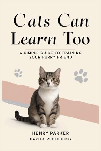 Cats Can Learn Too: A Simple Guide to Training Your Furry Friend