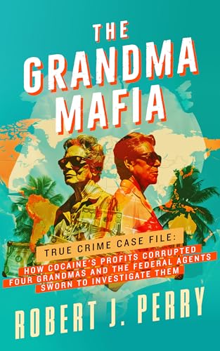 THE GRANDMA MAFIA: HOW COCAINE'S PROFITS CORRUPTED FOUR GRANDMAS AND THE FEDERAL AGENTS SWORN TO INVESTIGATE THEM