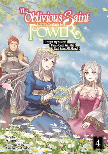 The Oblivious Saint Can't Contain Her Power: Forget My Sister! Turns Out I Was the Real Saint All Along! Volume 4