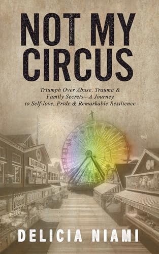 Not My Circus: Triumph Over Abuse, Trauma & Family Secrets—A Journey to Self-love, Pride & Remarkable Resilience
