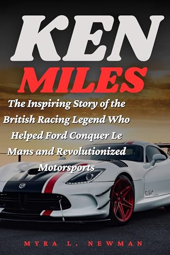 KEN MILES: The Inspiring Story of the British Racing Legend Who Helped ...