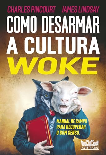 Como desarmar a cultura Woke: Manual de campo para recuperar o bom senso.
