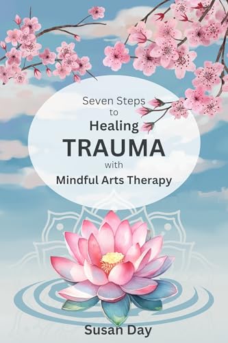 Seven Steps to Healing Trauma with Mindful Arts Therapy